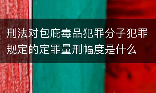 刑法对包庇毒品犯罪分子犯罪规定的定罪量刑幅度是什么