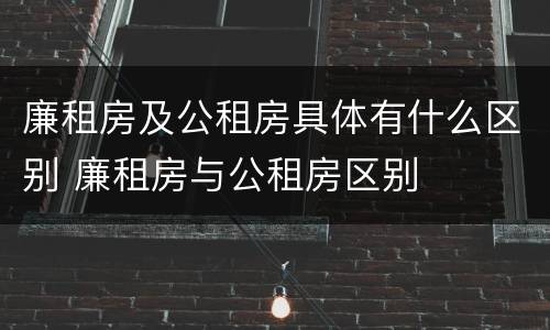 廉租房及公租房具体有什么区别 廉租房与公租房区别