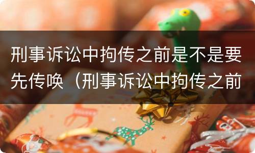 刑事诉讼中拘传之前是不是要先传唤（刑事诉讼中拘传之前是不是要先传唤证人）