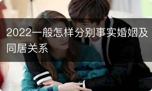2022一般怎样分别事实婚姻及同居关系