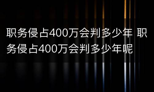 职务侵占400万会判多少年 职务侵占400万会判多少年呢