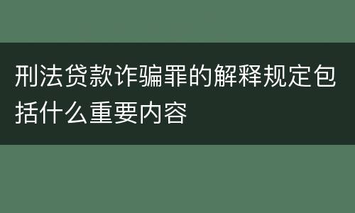刑法贷款诈骗罪的解释规定包括什么重要内容