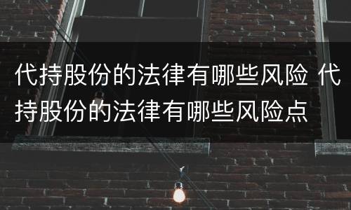 代持股份的法律有哪些风险 代持股份的法律有哪些风险点