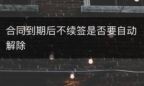 合同到期后不续签是否要自动解除