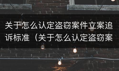 关于怎么认定盗窃案件立案追诉标准（关于怎么认定盗窃案件立案追诉标准的规定）