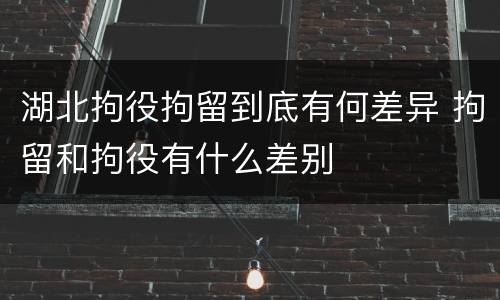 湖北拘役拘留到底有何差异 拘留和拘役有什么差别
