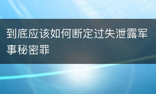 到底应该如何断定过失泄露军事秘密罪