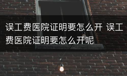 误工费医院证明要怎么开 误工费医院证明要怎么开呢