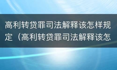 高利转贷罪司法解释该怎样规定（高利转贷罪司法解释该怎样规定的）