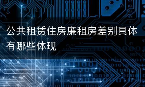 公共租赁住房廉租房差别具体有哪些体现