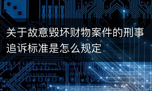 关于故意毁坏财物案件的刑事追诉标准是怎么规定