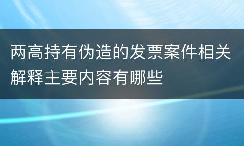两高持有伪造的发票案件相关解释主要内容有哪些