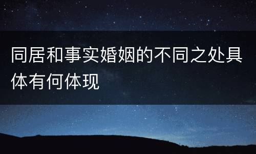 同居和事实婚姻的不同之处具体有何体现