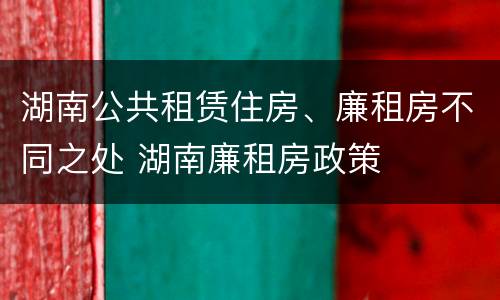 湖南公共租赁住房、廉租房不同之处 湖南廉租房政策