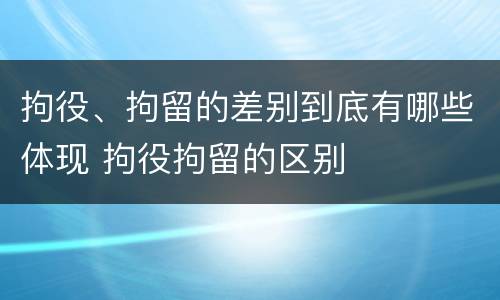 拘役、拘留的差别到底有哪些体现 拘役拘留的区别
