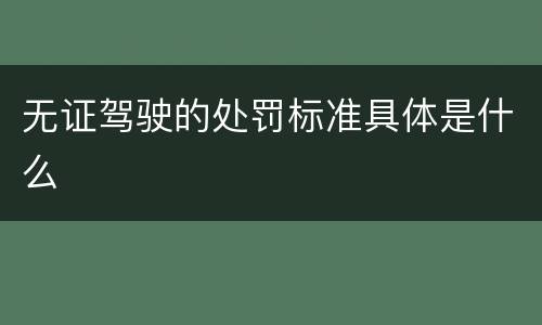 无证驾驶的处罚标准具体是什么