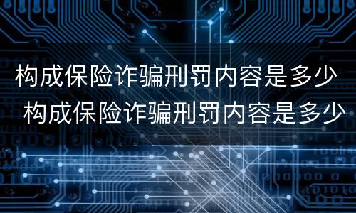 构成保险诈骗刑罚内容是多少 构成保险诈骗刑罚内容是多少年