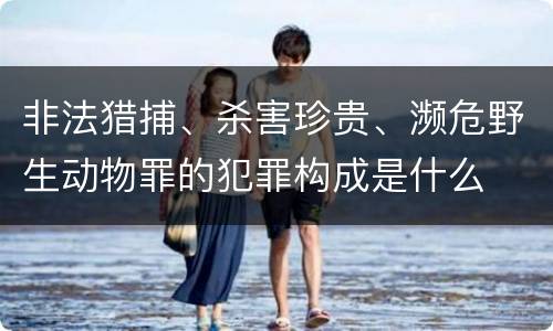 非法猎捕、杀害珍贵、濒危野生动物罪的犯罪构成是什么