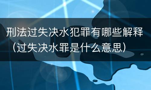 刑法过失决水犯罪有哪些解释（过失决水罪是什么意思）