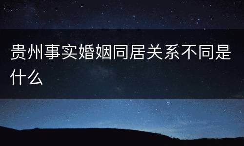 贵州事实婚姻同居关系不同是什么