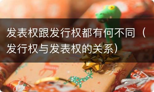 发表权跟发行权都有何不同（发行权与发表权的关系）