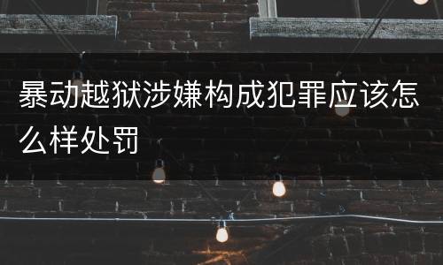 暴动越狱涉嫌构成犯罪应该怎么样处罚