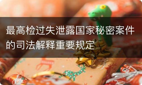 最高检过失泄露国家秘密案件的司法解释重要规定