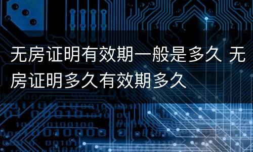 无房证明有效期一般是多久 无房证明多久有效期多久