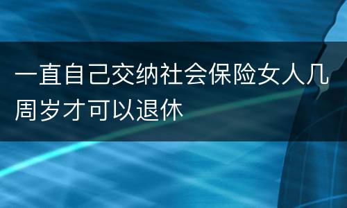 一直自己交纳社会保险女人几周岁才可以退休