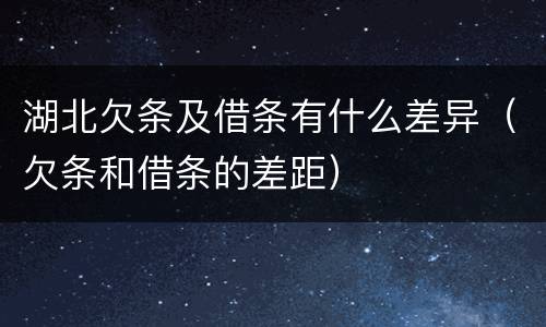 湖北欠条及借条有什么差异（欠条和借条的差距）