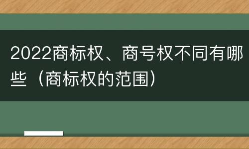 2022商标权、商号权不同有哪些（商标权的范围）