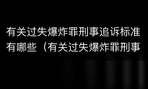 有关过失爆炸罪刑事追诉标准有哪些（有关过失爆炸罪刑事追诉标准有哪些内容）