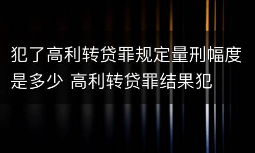 犯了高利转贷罪规定量刑幅度是多少 高利转贷罪结果犯