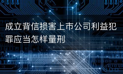 成立背信损害上市公司利益犯罪应当怎样量刑