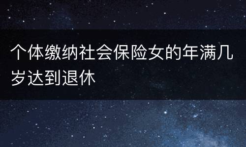 个体缴纳社会保险女的年满几岁达到退休