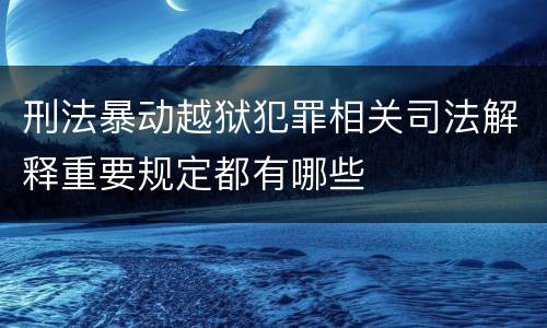 刑法暴动越狱犯罪相关司法解释重要规定都有哪些