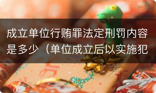 成立单位行贿罪法定刑罚内容是多少（单位成立后以实施犯罪为主要活动）