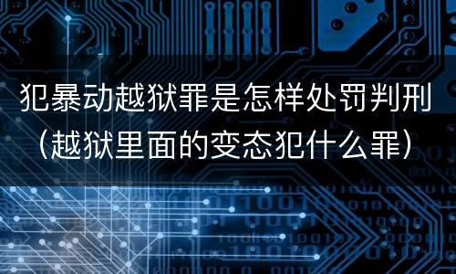 犯暴动越狱罪是怎样处罚判刑（越狱里面的变态犯什么罪）