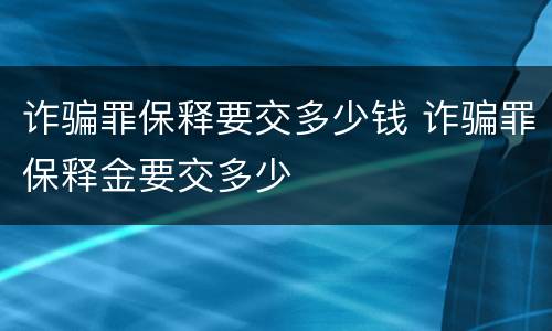诈骗罪保释要交多少钱 诈骗罪保释金要交多少