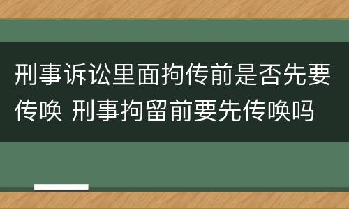 刑事诉讼里面拘传前是否先要传唤 刑事拘留前要先传唤吗