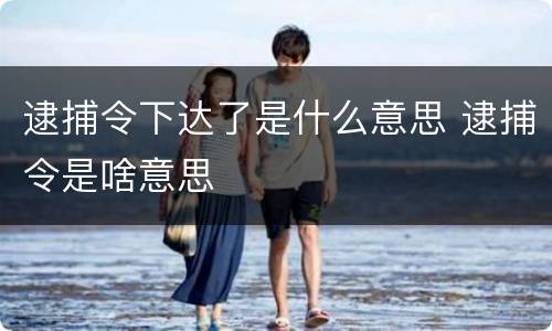 逮捕令下达了是什么意思 逮捕令是啥意思