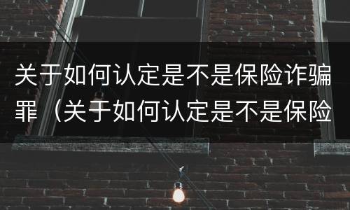 关于如何认定是不是保险诈骗罪（关于如何认定是不是保险诈骗罪的案例）