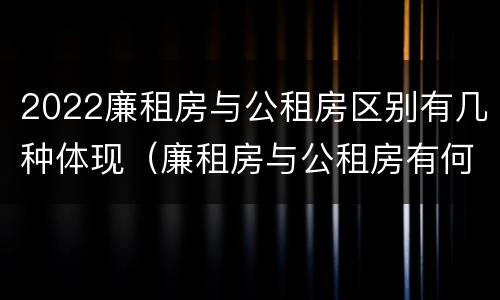 2022廉租房与公租房区别有几种体现（廉租房与公租房有何区别）