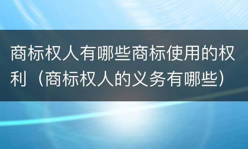 商标权人有哪些商标使用的权利（商标权人的义务有哪些）