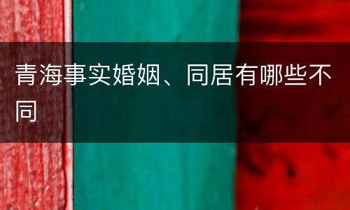 青海事实婚姻、同居有哪些不同