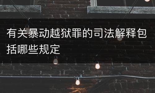 有关暴动越狱罪的司法解释包括哪些规定