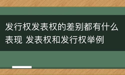 发行权发表权的差别都有什么表现 发表权和发行权举例