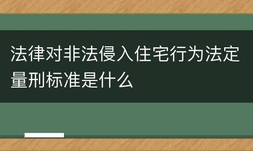 法律对非法侵入住宅行为法定量刑标准是什么