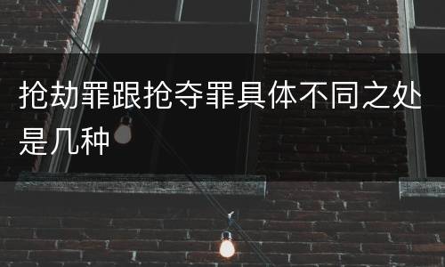 抢劫罪跟抢夺罪具体不同之处是几种
