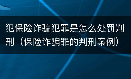 犯保险诈骗犯罪是怎么处罚判刑（保险诈骗罪的判刑案例）